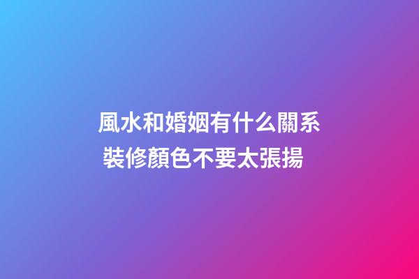 風水和婚姻有什么關系 裝修顏色不要太張揚